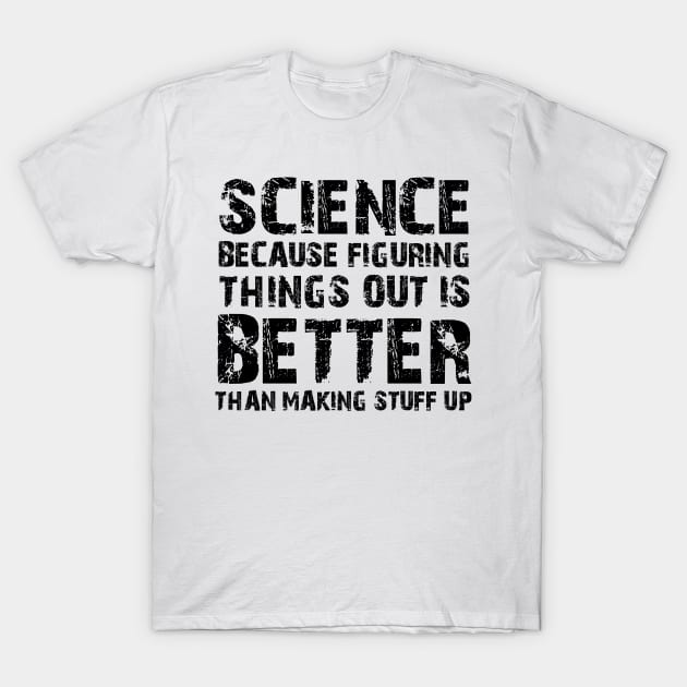 Science Because Figuring Things Out Is Better Than Making Stuff Up T-Shirt by Karin Wright